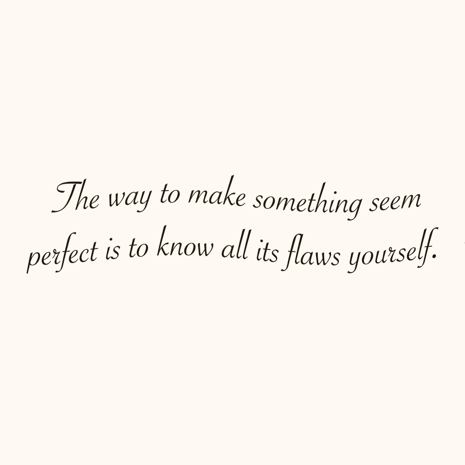 The way to make something seem perfect...